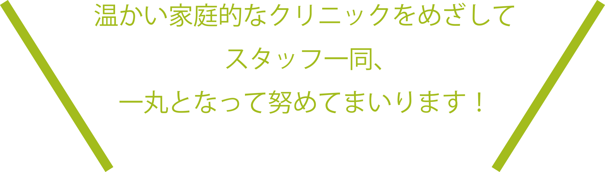 温かい家庭的なクリニックをめざしてスタッフ一同、一丸となって努めてまいります！