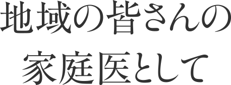 地域の皆さんの家庭医として